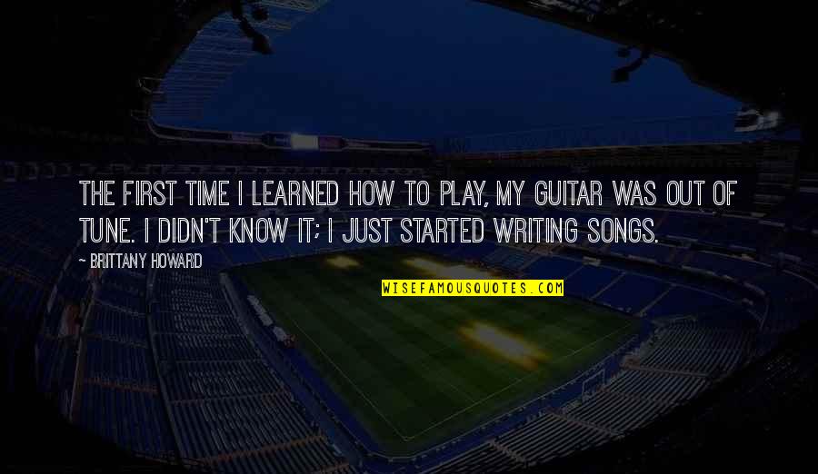 Rionna Taylor Quotes By Brittany Howard: The first time I learned how to play, Rionna Taylor Quotes By Brittany Howard: The first time I learned how to play,