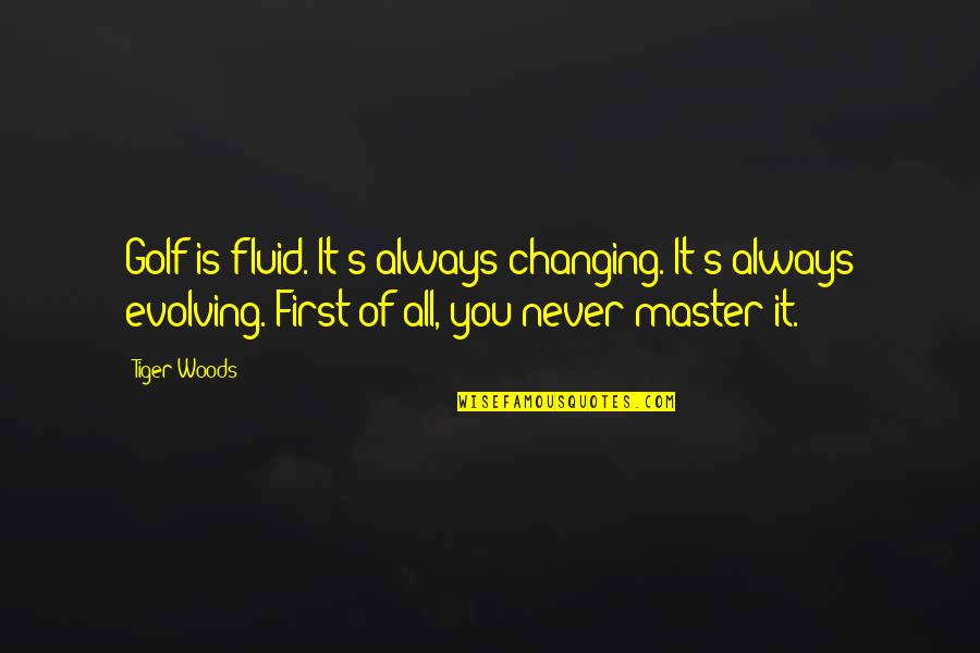 Riool Reinigings Quotes By Tiger Woods: Golf is fluid. It's always changing. It's always Riool Reinigings Quotes By Tiger Woods: Golf is fluid. It's always changing. It's always