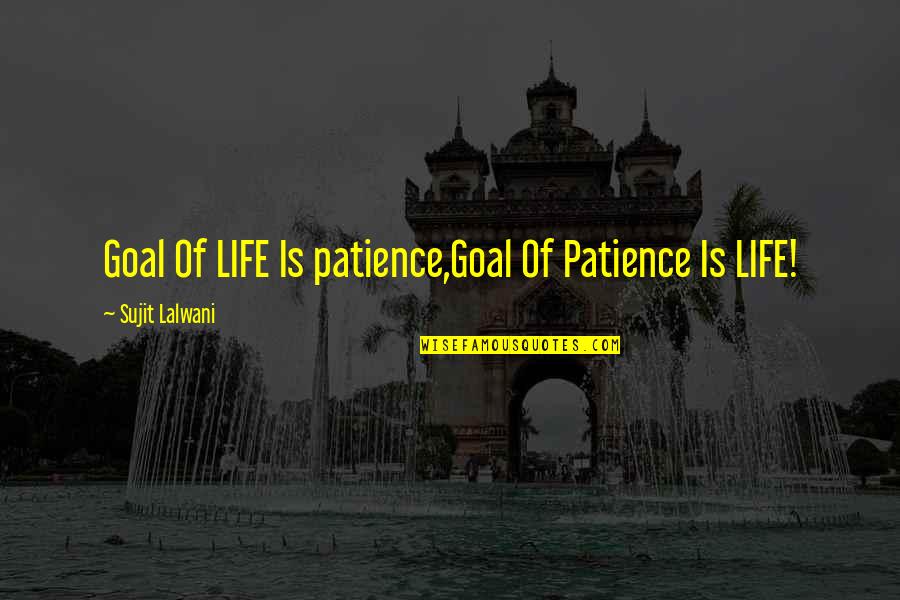 Rioolrat Quotes By Sujit Lalwani: Goal Of LIFE Is patience,Goal Of Patience Is