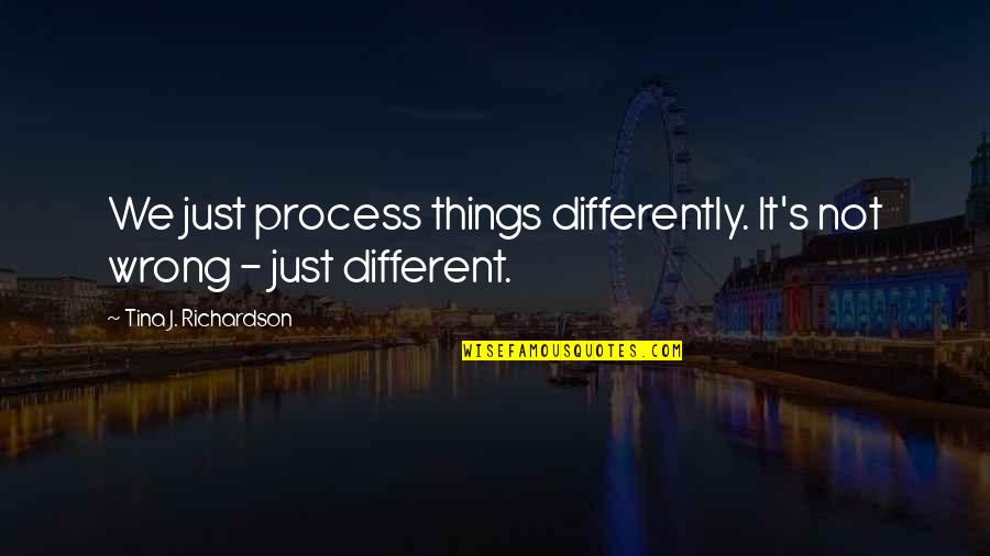 Rioolvliegjes Quotes By Tina J. Richardson: We just process things differently. It's not wrong Rioolvliegjes Quotes By Tina J. Richardson: We just process things differently. It's not wrong