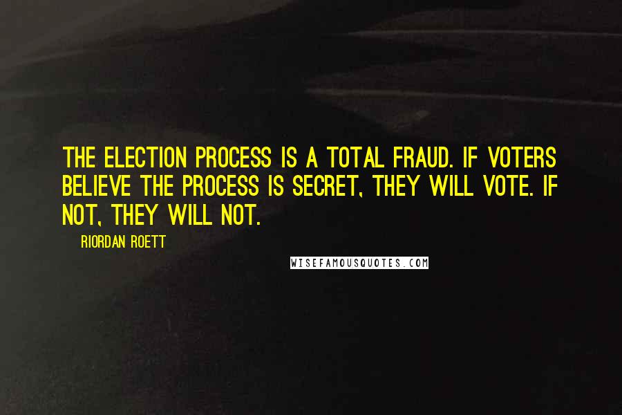 Riordan Roett quotes: The election process is a total fraud. If voters believe the process is secret, they will vote. If not, they will not.