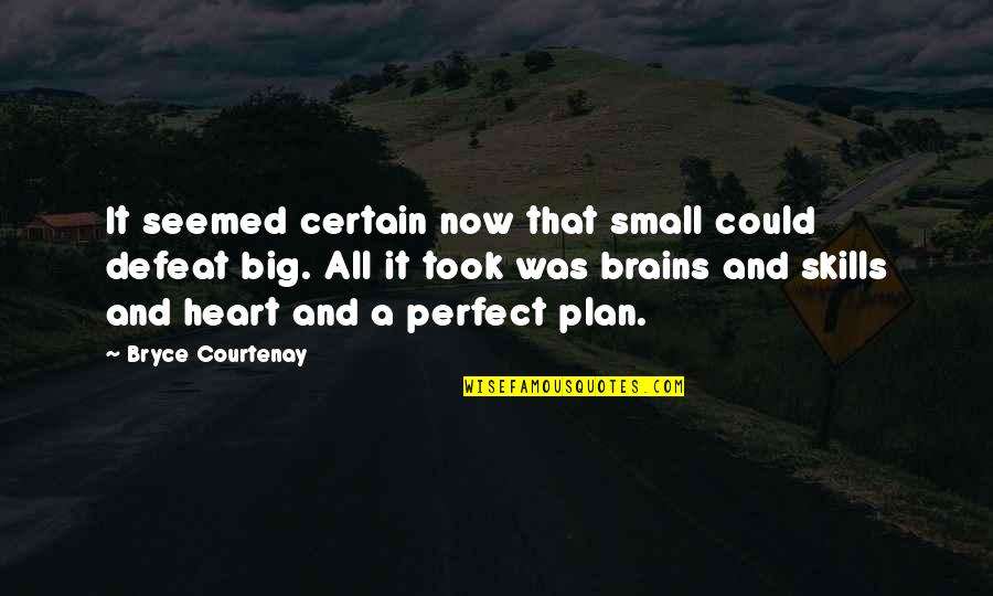Riosecretotours Quotes By Bryce Courtenay: It seemed certain now that small could defeat Riosecretotours Quotes By Bryce Courtenay: It seemed certain now that small could defeat