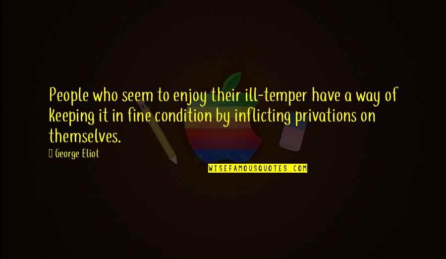 Rioux El Quotes By George Eliot: People who seem to enjoy their ill-temper have Rioux El Quotes By George Eliot: People who seem to enjoy their ill-temper have