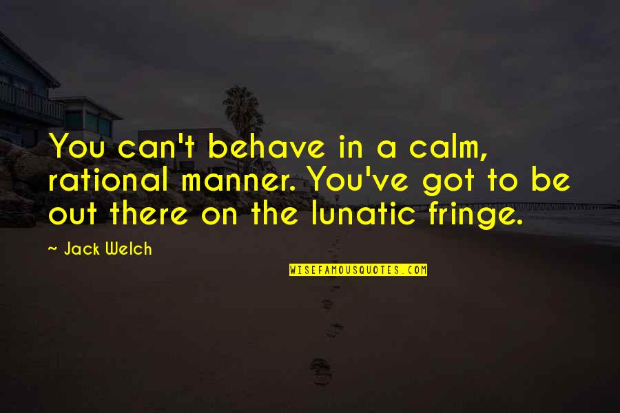 Rip Currents Quotes By Jack Welch: You can't behave in a calm, rational manner. Rip Currents Quotes By Jack Welch: You can't behave in a calm, rational manner.