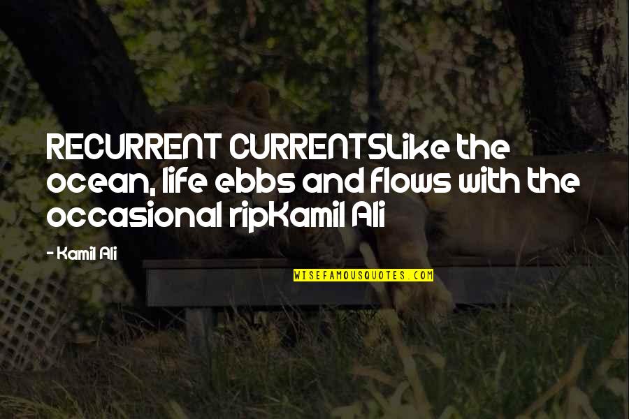 Rip Currents Quotes By Kamil Ali: RECURRENT CURRENTSLike the ocean, life ebbs and flows