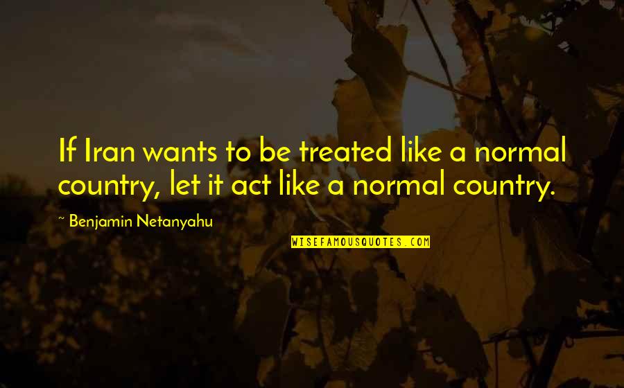 Rip Goodbye Quotes By Benjamin Netanyahu: If Iran wants to be treated like a