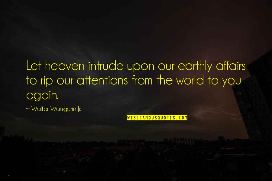 Rip Heaven Quotes By Walter Wangerin Jr.: Let heaven intrude upon our earthly affairs to