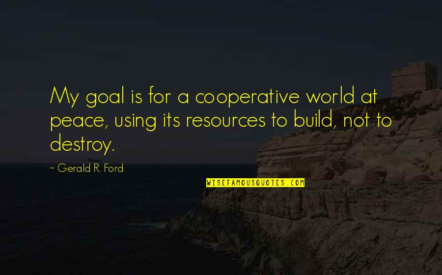 Rip Little One Quotes By Gerald R. Ford: My goal is for a cooperative world at Rip Little One Quotes By Gerald R. Ford: My goal is for a cooperative world at