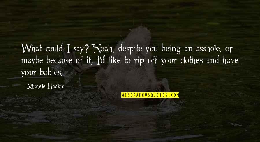 Rip My Clothes Off Quotes By Michelle Hodkin: What could I say? Noah, despite you being Rip My Clothes Off Quotes By Michelle Hodkin: What could I say? Noah, despite you being