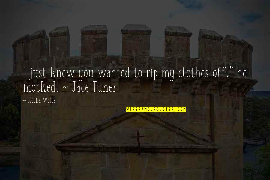 Rip My Clothes Off Quotes By Trisha Wolfe: I just knew you wanted to rip my