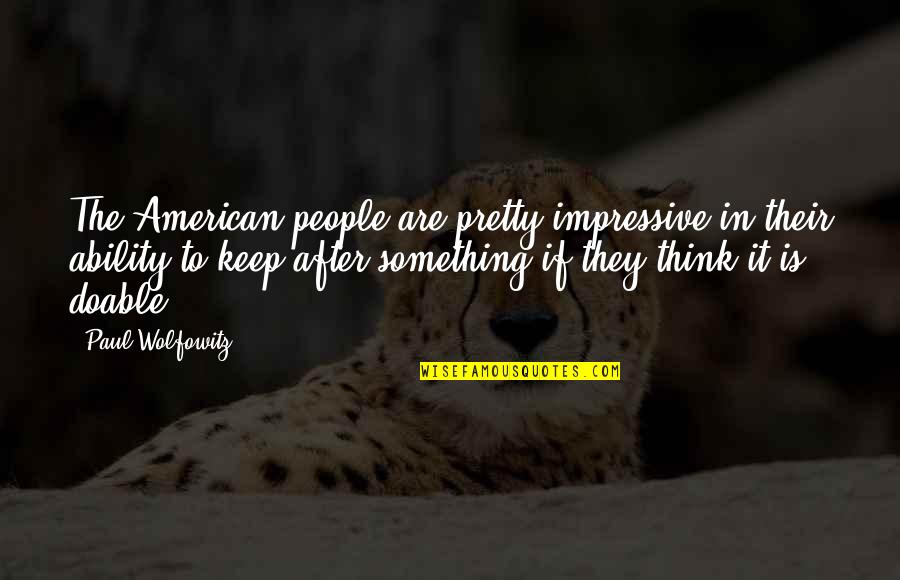 Rip My Uncle Quotes By Paul Wolfowitz: The American people are pretty impressive in their Rip My Uncle Quotes By Paul Wolfowitz: The American people are pretty impressive in their