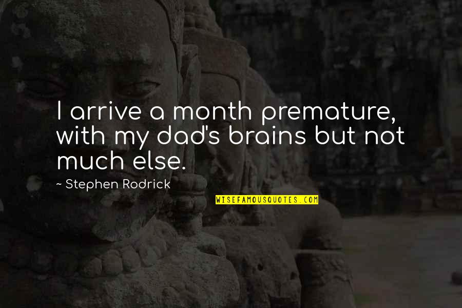 Rip Off Games Quotes By Stephen Rodrick: I arrive a month premature, with my dad's Rip Off Games Quotes By Stephen Rodrick: I arrive a month premature, with my dad's