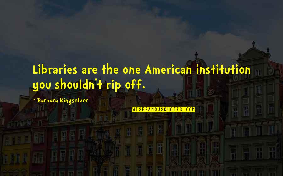 Rip Off Quotes By Barbara Kingsolver: Libraries are the one American institution you shouldn't