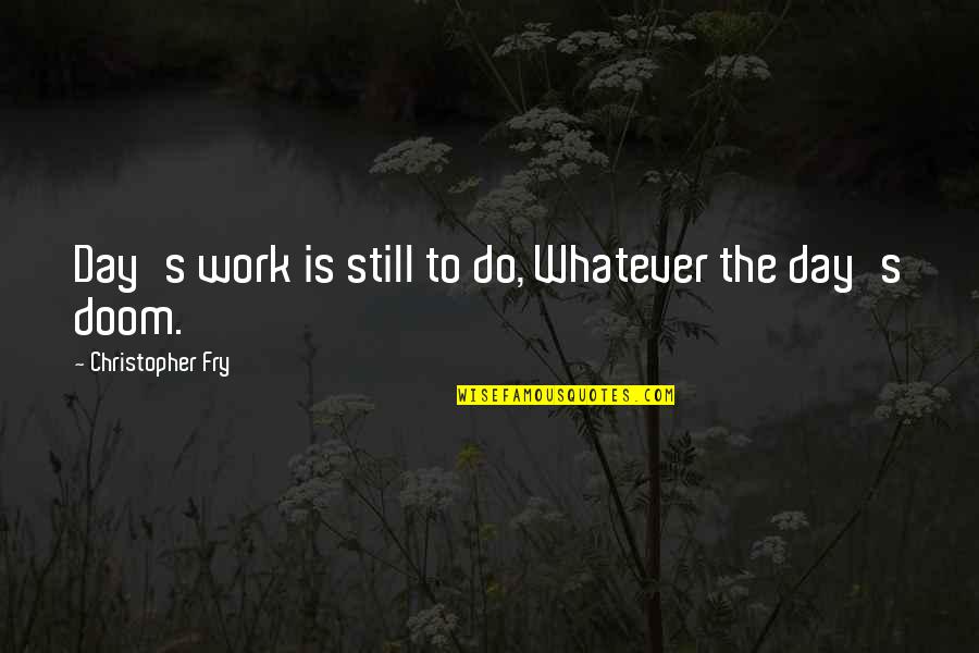 Rip Relationship Quotes By Christopher Fry: Day's work is still to do, Whatever the Rip Relationship Quotes By Christopher Fry: Day's work is still to do, Whatever the