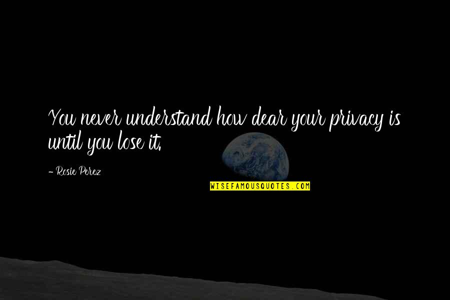 Rip Roaring Russell Quotes By Rosie Perez: You never understand how dear your privacy is