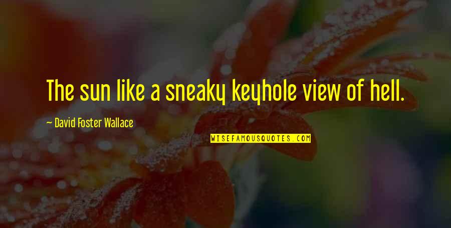 Rip Studwell Quotes By David Foster Wallace: The sun like a sneaky keyhole view of Rip Studwell Quotes By David Foster Wallace: The sun like a sneaky keyhole view of