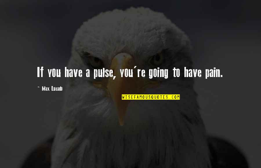 Rip To Someone Quotes By Max Lucado: If you have a pulse, you're going to Rip To Someone Quotes By Max Lucado: If you have a pulse, you're going to