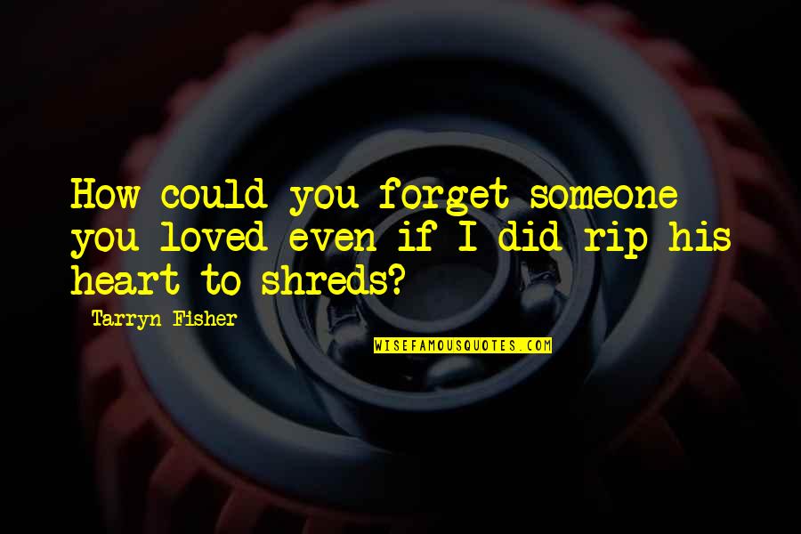 Rip To Someone Quotes By Tarryn Fisher: How could you forget someone you loved even