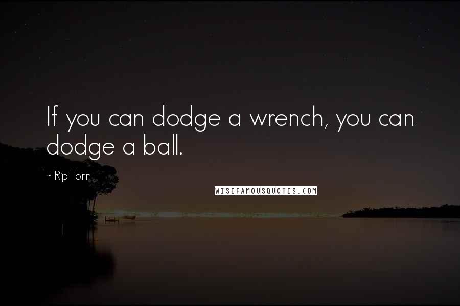 Rip Torn quotes: If you can dodge a wrench, you can dodge a ball.