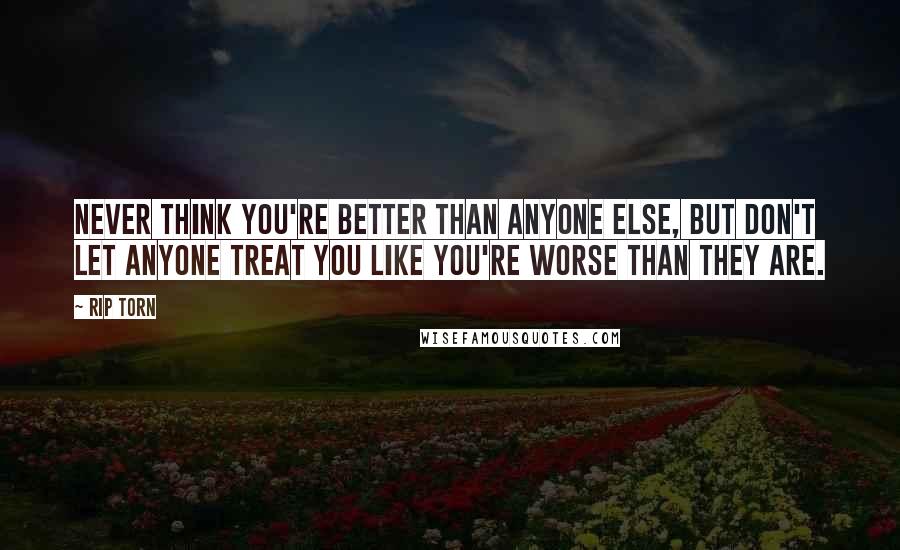 Rip Torn quotes: Never think you're better than anyone else, but don't let anyone treat you like you're worse than they are.