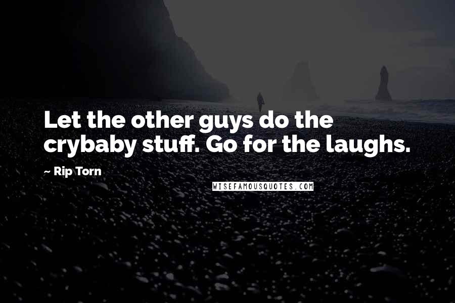 Rip Torn quotes: Let the other guys do the crybaby stuff. Go for the laughs.