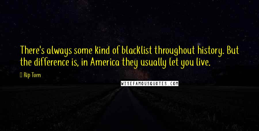 Rip Torn quotes: There's always some kind of blacklist throughout history. But the difference is, in America they usually let you live.