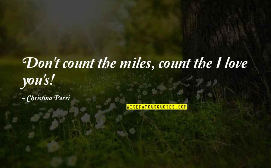 Ripa Construction Quotes By Christina Perri: Don't count the miles, count the I love Ripa Construction Quotes By Christina Perri: Don't count the miles, count the I love