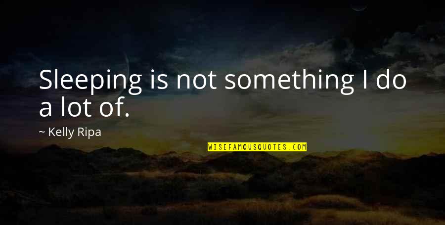 Ripa Quotes By Kelly Ripa: Sleeping is not something I do a lot Ripa Quotes By Kelly Ripa: Sleeping is not something I do a lot