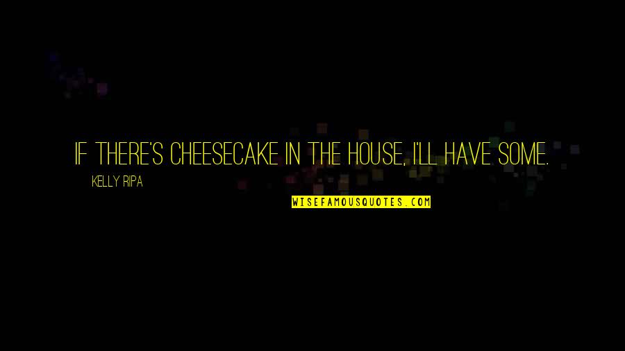 Ripa Quotes By Kelly Ripa: If there's cheesecake in the house, I'll have Ripa Quotes By Kelly Ripa: If there's cheesecake in the house, I'll have
