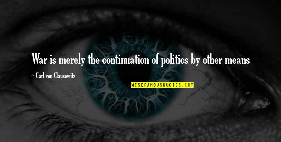 Riparian Entertainments Quote Quotes By Carl Von Clausewitz: War is merely the continuation of politics by Riparian Entertainments Quote Quotes By Carl Von Clausewitz: War is merely the continuation of politics by