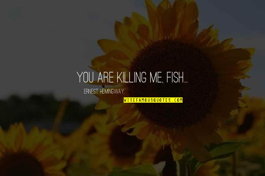 Riparian Entertainments Quote Quotes By Ernest Hemingway,: You are killing me, fish... Riparian Entertainments Quote Quotes By Ernest Hemingway,: You are killing me, fish...