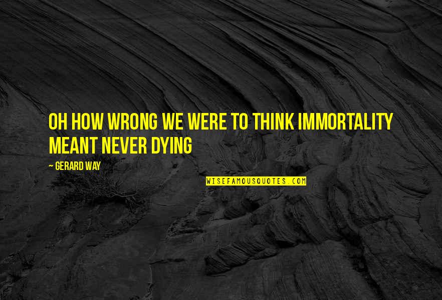 Riparian Zone Quotes By Gerard Way: Oh how wrong we were to think immortality