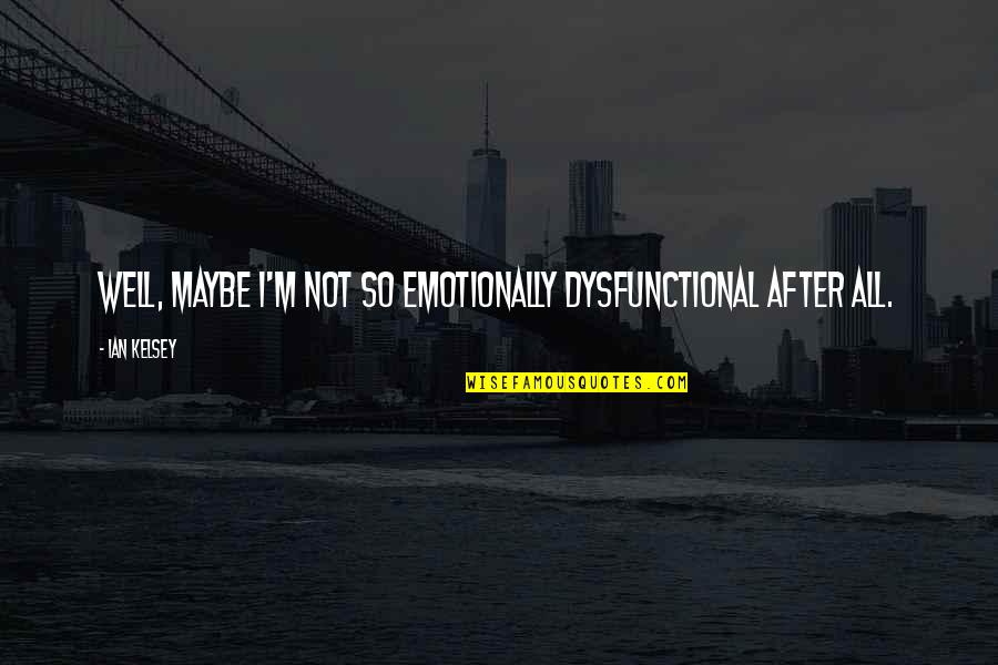 Ripartire Da Quotes By Ian Kelsey: Well, maybe I'm not so emotionally dysfunctional after