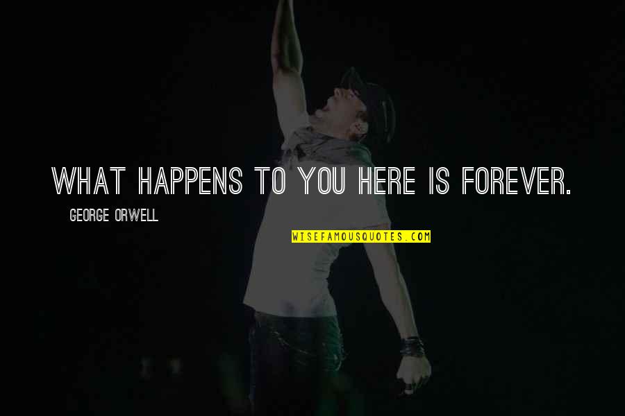 Ripartono I Giochi Quotes By George Orwell: What happens to you here is forever.