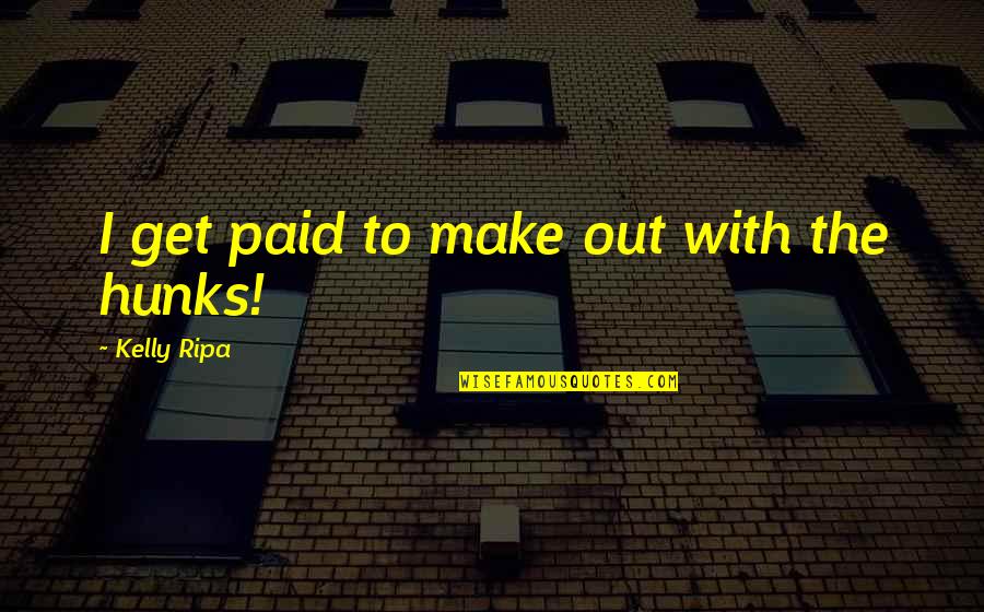 Ripa's Quotes By Kelly Ripa: I get paid to make out with the Ripa's Quotes By Kelly Ripa: I get paid to make out with the