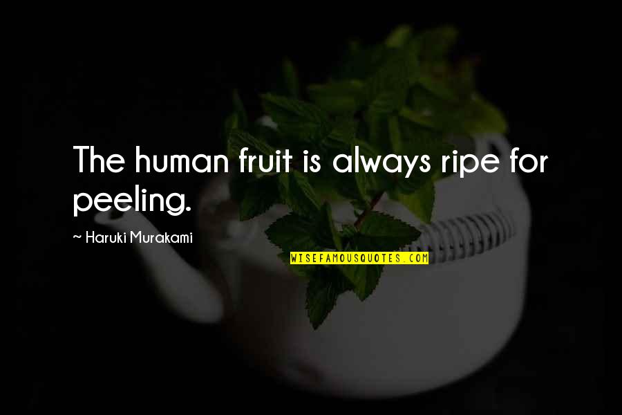 Ripe Fruit Quotes By Haruki Murakami: The human fruit is always ripe for peeling.
