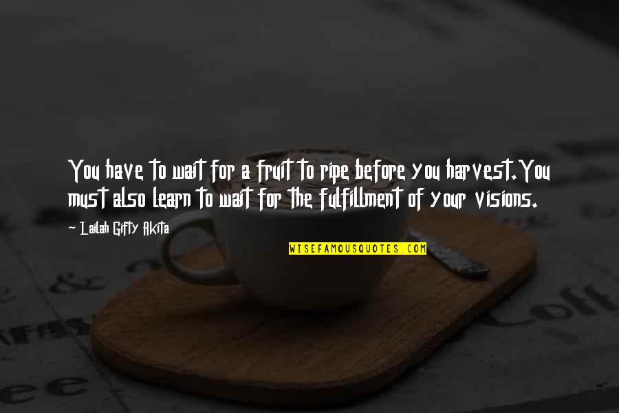 Ripe Fruit Quotes By Lailah Gifty Akita: You have to wait for a fruit to