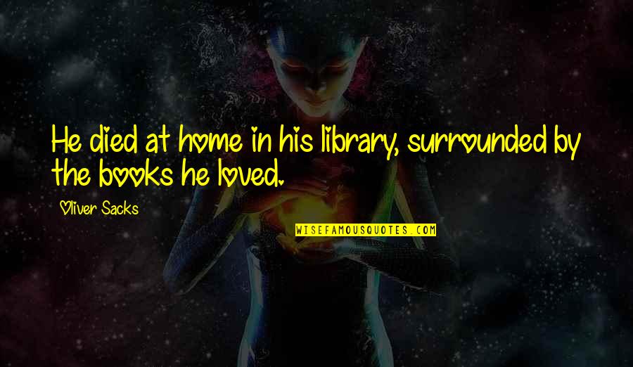 Ripe Grapes Quotes By Oliver Sacks: He died at home in his library, surrounded