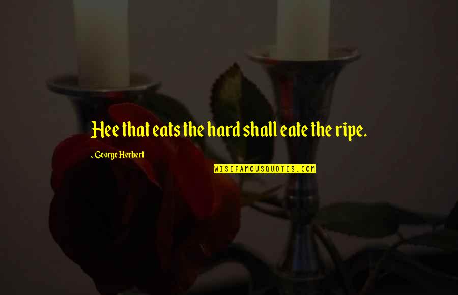 Ripe Quotes By George Herbert: Hee that eats the hard shall eate the