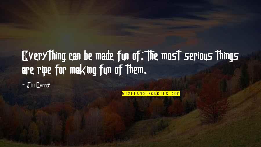 Ripe Quotes By Jim Carrey: Everything can be made fun of. The most