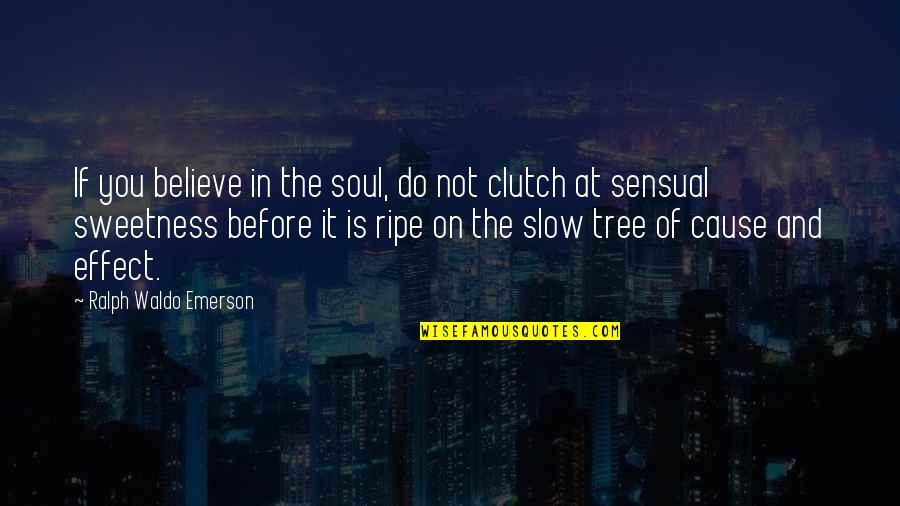Ripe Quotes By Ralph Waldo Emerson: If you believe in the soul, do not