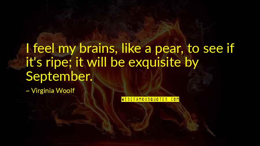 Ripe Quotes By Virginia Woolf: I feel my brains, like a pear, to