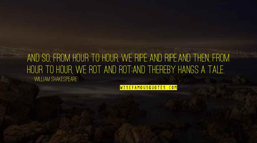 Ripe Quotes By William Shakespeare: And so, from hour to hour, we ripe