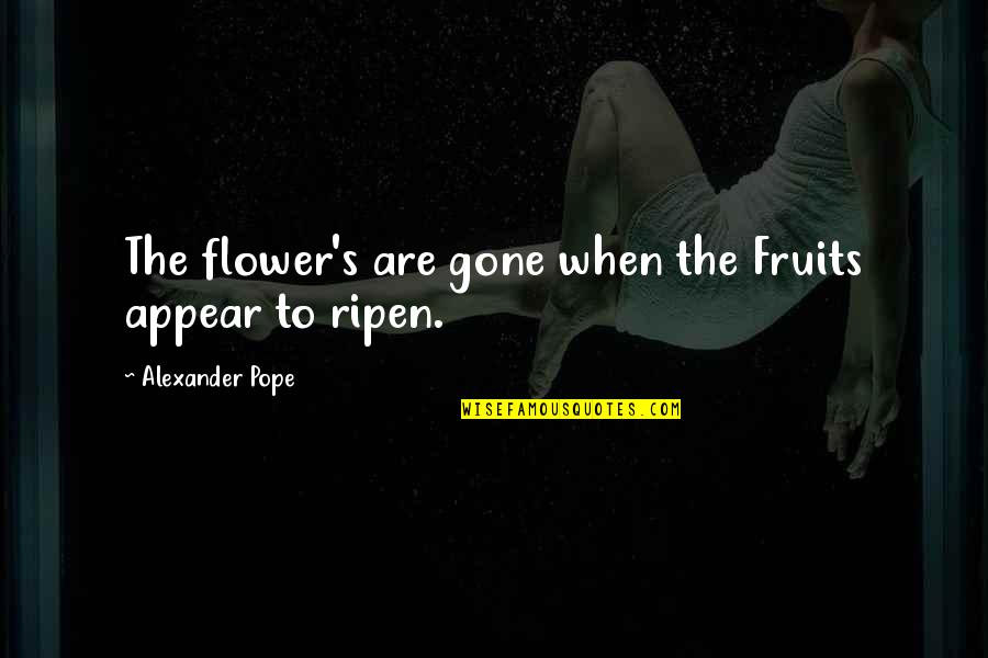 Ripen Quotes By Alexander Pope: The flower's are gone when the Fruits appear