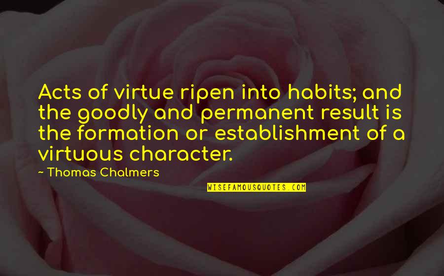 Ripen Quotes By Thomas Chalmers: Acts of virtue ripen into habits; and the