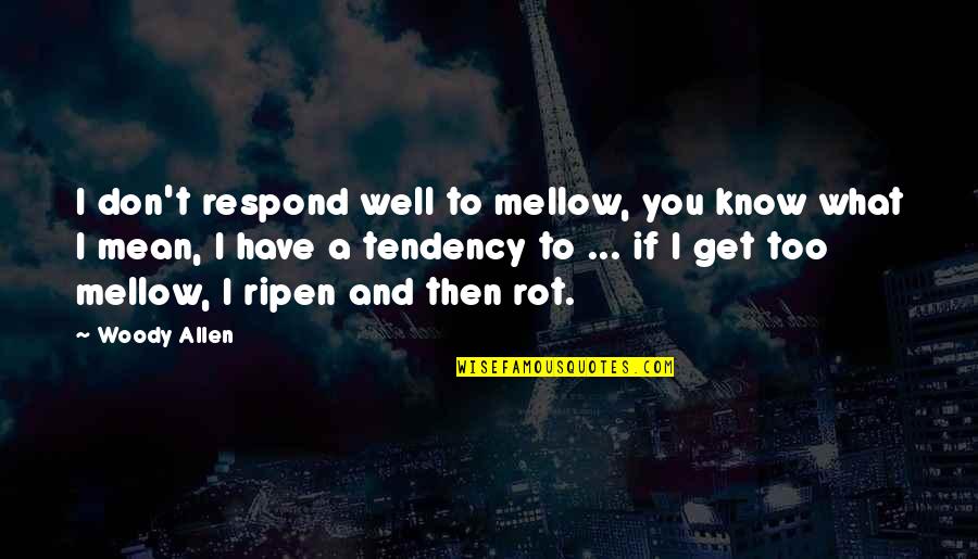 Ripen Quotes By Woody Allen: I don't respond well to mellow, you know