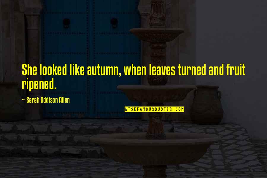 Ripened Quotes By Sarah Addison Allen: She looked like autumn, when leaves turned and Ripened Quotes By Sarah Addison Allen: She looked like autumn, when leaves turned and