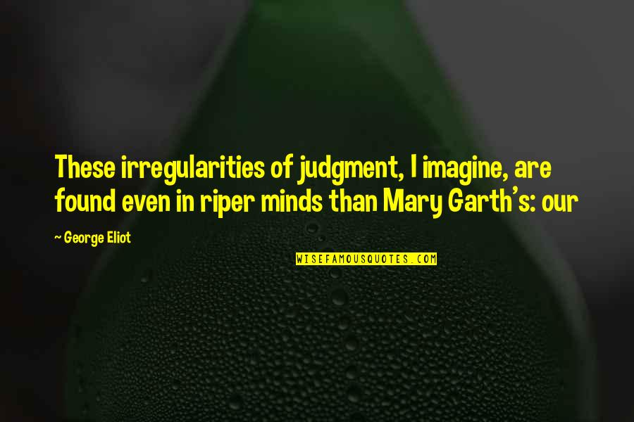 Riper Quotes By George Eliot: These irregularities of judgment, I imagine, are found