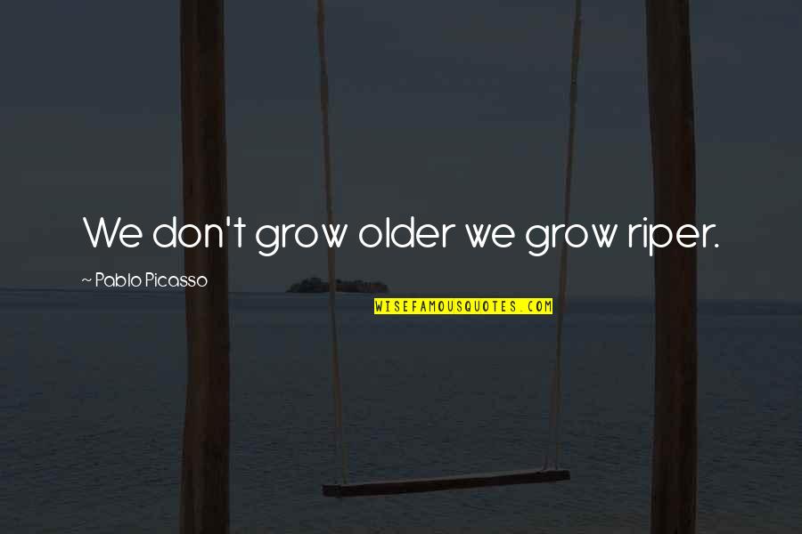 Riper Quotes By Pablo Picasso: We don't grow older we grow riper.