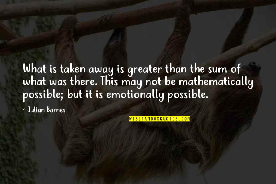 Riperton Back Quotes By Julian Barnes: What is taken away is greater than the Riperton Back Quotes By Julian Barnes: What is taken away is greater than the